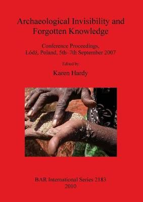 Archaeological Invisibility and Forgotten Knowledge: Conference Proceedings, Ldz, Poland, 5th-7th September 2007 - Hardy, Karen (Editor)