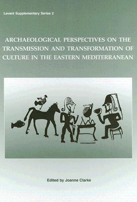 Archaeological Perspectives on the Transmission and Transformation of Culture in the Eastern Mediterranean - Clarke, Joanne, and Clark, Joanne