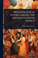 Archaeological Studies Among The Ancient Cities Of Mexico