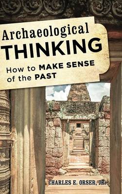 Archaeological Thinking: How to Make Sense of the Past - Orser, Charles E., Jr.