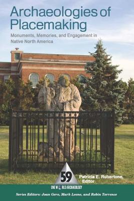 Archaeologies of Placemaking: Monuments, Memories, and Engagement in Native North America - Rubertone, Patricia E (Editor)