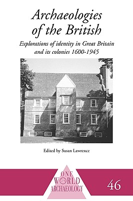 Archaeologies of the British: Explorations of Identity in the United Kingdom and Its Colonies 1600-1945 - Lawrence, Susan, PhD (Editor)