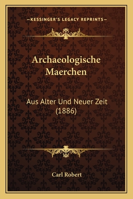 Archaeologische Maerchen: Aus Alter Und Neuer Zeit (1886) - Robert, Carl