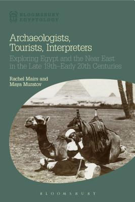 Archaeologists, Tourists, Interpreters: Exploring Egypt and the Near East in the Late 19th-Early 20th Centuries - Mairs, Rachel, Dr., and Muratov, Maya, and Reeves, Nicholas (Series edited by)