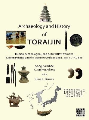 Archaeology and History of Toraijin: Human, Technological, and Cultural Flow from the Korean Peninsula to the Japanese Archipelago c. 800 BC-AD 600 - Rhee, Song-nai, and Aikens, C. Melvin, and Barnes, Gina L.