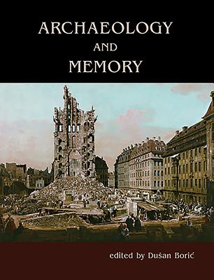 Archaeology and Memory - Boric, Dusan (Editor)