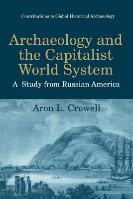 Archaeology and the Capitalist World System: A Study from Russian America - Crowell, Aron L.