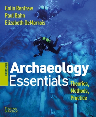 Archaeology Essentials: Theories, Methods, and Practice - Renfrew, Colin, and Bahn, Paul, and Demarrais, Elizabeth