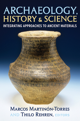 Archaeology, History and Science: Integrating Approaches to Ancient Materials - Martinon-Torres, Marcos (Editor), and Rehren, Thilo (Editor)