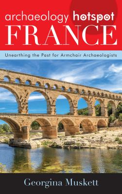 Archaeology Hotspot France: Unearthing the Past for Armchair Archaeologists - Muskett, Georgina