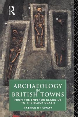 Archaeology in British Towns: From the Emperor Claudius to the Black Death - Ottaway, Patrick