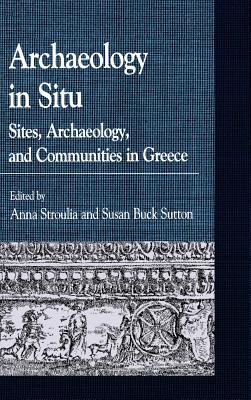 Archaeology in Situ: Sites, Archaeology, and Communities in Greece - Stroulia, Anna, Professor (Editor), and Sutton, Susan Buck (Editor), and Papalexandrou, Amy (Contributions by)