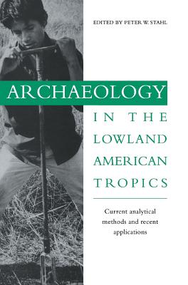 Archaeology in the Lowland American Tropics - Stahl, Peter W (Editor)