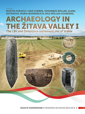 Archaeology in the Zitava Valley I: The LBK and Zeliezovce Settlement Site of Vrble - Furholt, Martin (Editor), and Cheben, Ivan (Editor), and Mller, Johannes (Editor)