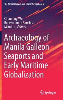 Archaeology of Manila Galleon Seaports and Early Maritime Globalization - Wu, Chunming (Editor), and Junco Sanchez, Roberto (Editor), and Liu, Miao (Editor)