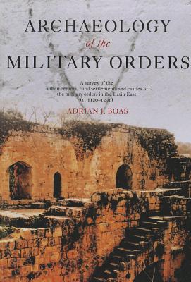 Archaeology of the Military Orders: A Survey of the Urban Centres, Rural Settlements and Castles of the Military Orders in the Latin East (c.1120-1291) - Boas, Adrian