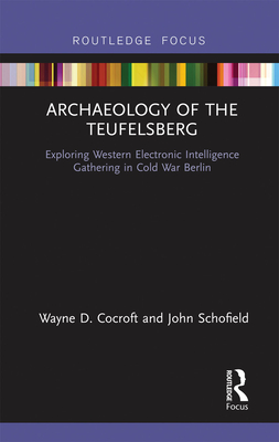 Archaeology of The Teufelsberg: Exploring Western Electronic Intelligence Gathering in Cold War Berlin - Cocroft, Wayne D, and Schofield, John