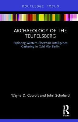 Archaeology of The Teufelsberg: Exploring Western Electronic Intelligence Gathering in Cold War Berlin - Cocroft, Wayne D, and Schofield, John