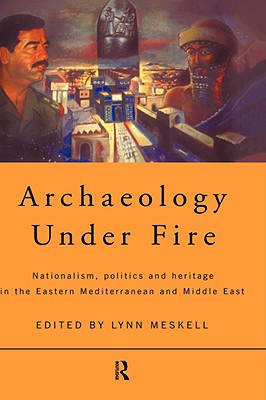 Archaeology Under Fire: Nationalism, Politics and Heritage in the Eastern Mediterranean and Middle East - Meskell, Lynn (Editor)