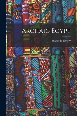 Archaic Egypt - Emery, Walter B (Walter Bryan) 1903- (Creator)