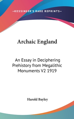 Archaic England: An Essay in Deciphering Prehistory from Megalithic Monuments V2 1919 - Bayley, Harold