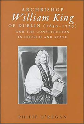 Archbishop William King (1650-1729) and the Constitution in Church & Sta - O'Regan, Philip