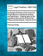 Archbold's Practice of the Court of King's Bench in Personal Actions and Ejectment: Treating Also of the Practice of the Courts of Common Pleas and Exchequer. Volume 2 of 2