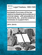 Archbold's Summary of the law relative to pleading and evidence in criminal cases: with precedents of indictments, &c., and the evidence necessary to support them.