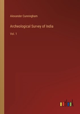 Archeological Survey of India: Vol. 1 - Cunningham, Alexander