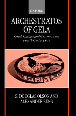 Archestratos of Gela: Greek Culture and Cuisine in the Fourth Century Bce Text, Translation, and Commentary - Archestratus, and Olson, S Douglas, and Sens, Alexander
