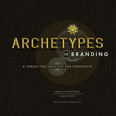 Archetypes in Branding: A Toolkit for Creatives and Strategists - Hartwell, Margaret, and Chen, Joshua C