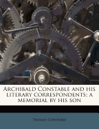 Archibald Constable and His Literary Correspondents a Memorial by His Son