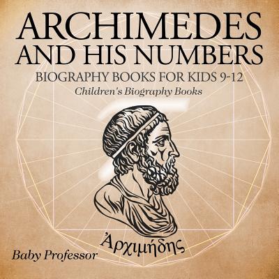 Archimedes and His Numbers - Biography Books for Kids 9-12 Children's Biography Books - Baby Professor