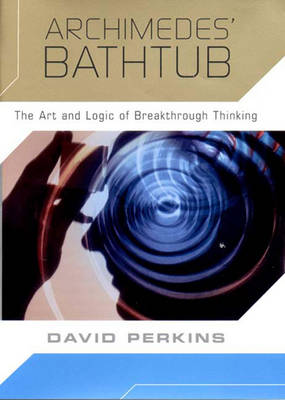 Archimedes' Bathtub: The Art and Logic of Breakthrough Thinking - Perkins, David