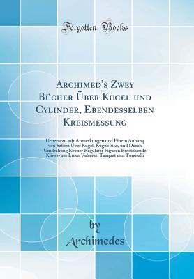 Archimed's Zwey Bucher Uber Kugel Und Cylinder, Ebendesselben Kreismessung: Uebersezt, Mit Anmerkungen Und Einem Anhang Von Satzen Uber Kugel, Kugelstuke, Und Durch Umdrehung Ebener Regularer Figuren Entstehende Korper Aus Lucas Valerius, Tacquet U - Archimedes, Archimedes