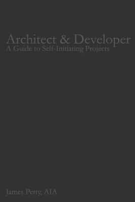 Architect & Developer: A Guide to Self-Initiating Projects - Petty Aia, James