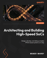 Architecting and Building High-Speed SoCs: Design, develop, and debug complex FPGA-based systems-on-chip