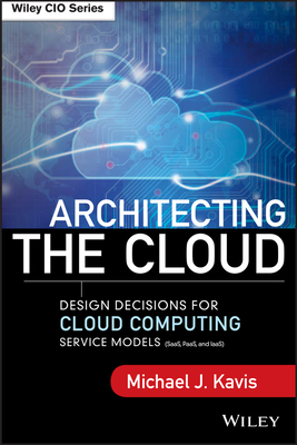 Architecting the Cloud: Design Decisions for Cloud Computing Service Models (Saas, Paas, and Iaas) - Kavis, Michael J