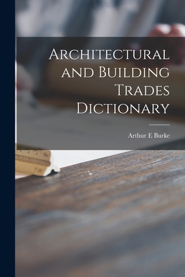 Architectural and Building Trades Dictionary - Burke, Arthur E