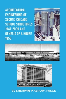 Architectural Engineering of Second Chicago School Structures 1947-2009 And Genesis of a House 1956 - Asrow Fasce, Sherwin P