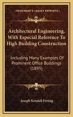 Architectural Engineering, with Especial Reference to High Building Construction: Including Many Examples of Prominent Office Buildings (1895) - Freitag, Joseph Kendall