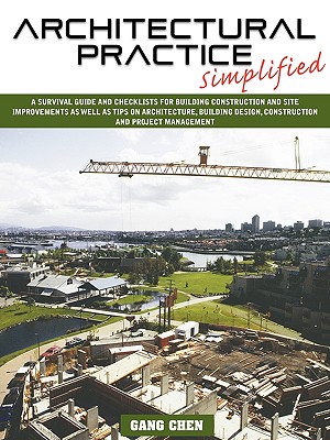 Architectural Practice Simplified: A Survival Guide and Checklists for Building Construction and Site Improvements as Well as Tips on Architecture, Bu - Chen, Gang