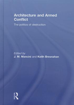 Architecture and Armed Conflict: The Politics of Destruction - Mancini, JoAnne (Editor), and Bresnahan, Keith (Editor)