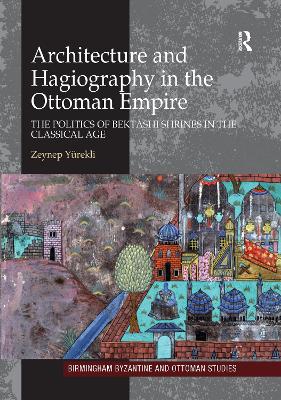 Architecture and Hagiography in the Ottoman Empire: The Politics of Bektashi Shrines in the Classical Age - Yrekli, Zeynep