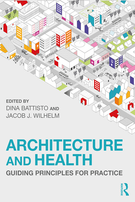 Architecture and Health: Guiding Principles for Practice - Battisto, Dina (Editor), and Wilhelm, Jacob J (Editor)