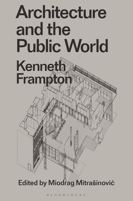 Architecture and the Public World: Kenneth Frampton - Frampton, Kenneth, and Mitrasinovic, Miodrag (Editor)