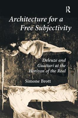 Architecture for a Free Subjectivity: Deleuze and Guattari at the Horizon of the Real - Brott, Simone