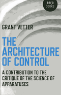 Architecture of Control, The - A Contribution to the Critique of the Science of Apparatuses