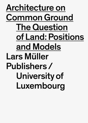 Architecture on Common Ground: The Question of Land: Positions and Models - Hertweck, Florian (Editor), and Mayfried, Thomas (Designer), and Claus, Sylvia (Contributions by)