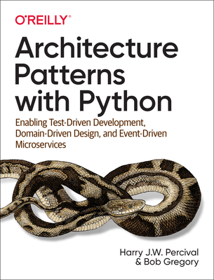Architecture Patterns with Python: Enabling Test-Driven Development, Domain-Driven Design, and Event-Driven Microservices - Percival, Harry J.W., and Gregory, Bob